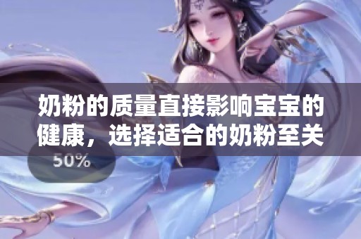 奶粉的质量直接影响宝宝的健康，选择适合的奶粉至关重要。