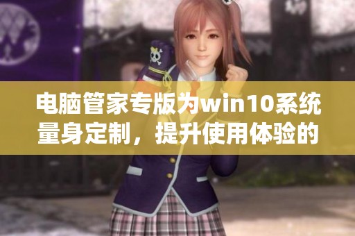 电脑管家专版为win10系统量身定制，提升使用体验的专业工具