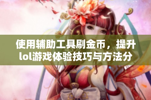 使用辅助工具刷金币，提升lol游戏体验技巧与方法分享