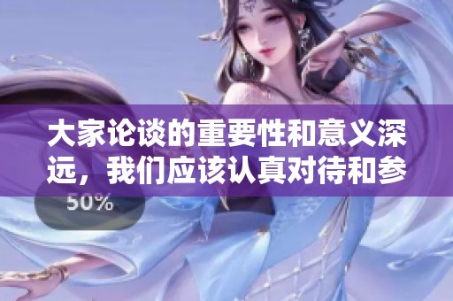 大家论谈的重要性和意义深远，我们应该认真对待和参与讨论。