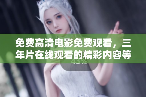 免费高清电影免费观看，三年片在线观看的精彩内容等你来体验