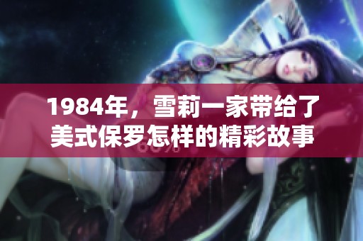 1984年，雪莉一家带给了美式保罗怎样的精彩故事