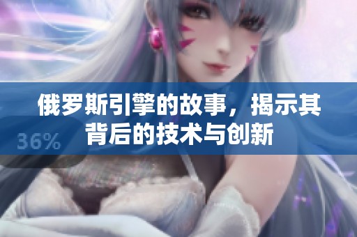 俄罗斯引擎的故事，揭示其背后的技术与创新