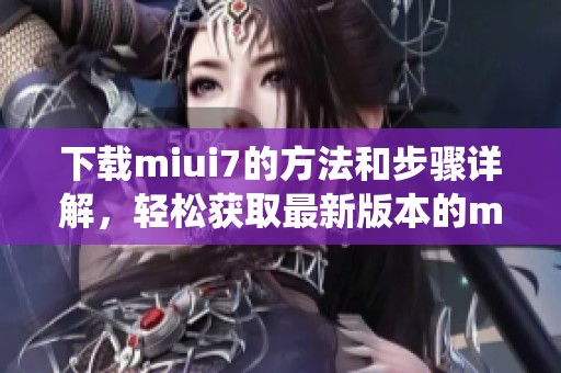 下载miui7的方法和步骤详解，轻松获取最新版本的miui7系统