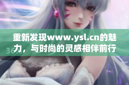 重新发现www.ysl.cn的魅力，与时尚的灵感相伴前行。