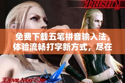 免费下载五笔拼音输入法，体验流畅打字新方式，尽在这里！