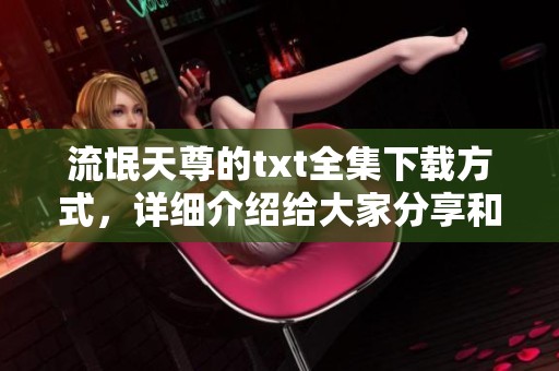 流氓天尊的txt全集下载方式，详细介绍给大家分享和推荐