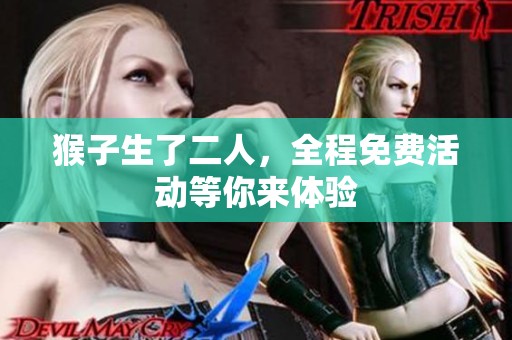 猴子生了二人，全程免费活动等你来体验