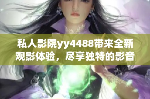 私人影院yy4488带来全新观影体验，尽享独特的影音乐趣