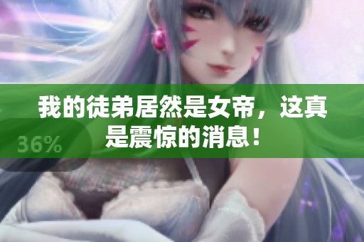 我的徒弟居然是女帝，这真是震惊的消息！