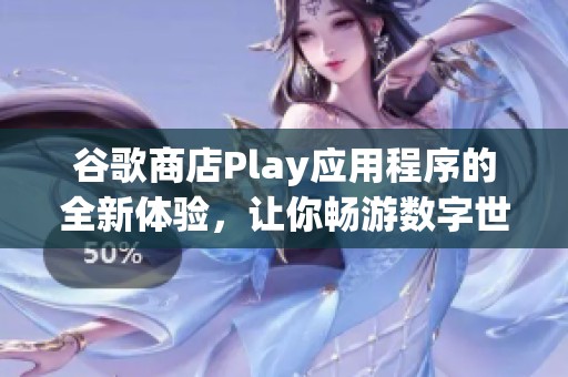 谷歌商店Play应用程序的全新体验，让你畅游数字世界的乐趣