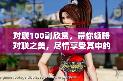 对联100副欣赏，带你领略对联之美，尽情享受其中的艺术魅力