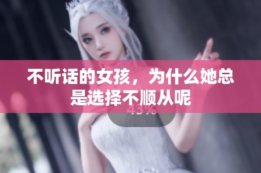 不听话的女孩，为什么她总是选择不顺从呢