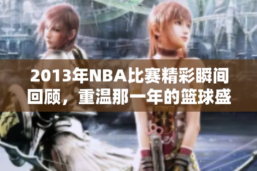 2013年NBA比赛精彩瞬间回顾，重温那一年的篮球盛宴