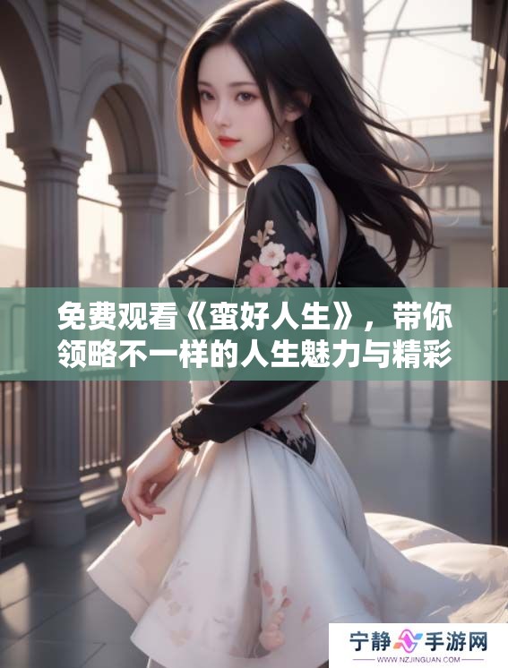 免费观看《蛮好人生》，带你领略不一样的人生魅力与精彩故事