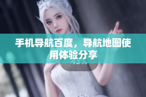 手机导航百度，导航地图使用体验分享