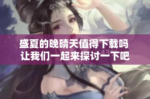 盛夏的晚晴天值得下载吗 让我们一起来探讨一下吧