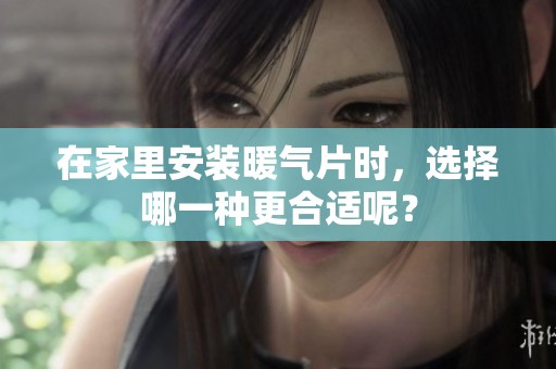 在家里安装暖气片时，选择哪一种更合适呢？