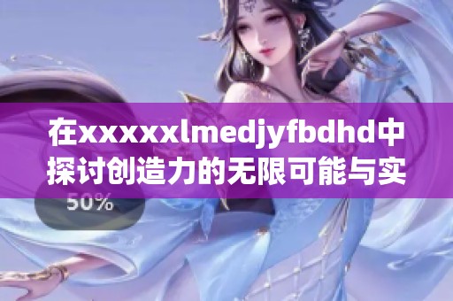 在xxxxxlmedjyfbdhd中探讨创造力的无限可能与实现路径
