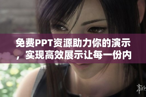 免费PPT资源助力你的演示，实现高效展示让每一份内容更出色