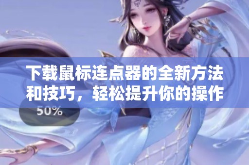 下载鼠标连点器的全新方法和技巧，轻松提升你的操作效率