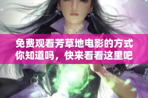 免费观看芳草地电影的方式你知道吗，快来看看这里吧