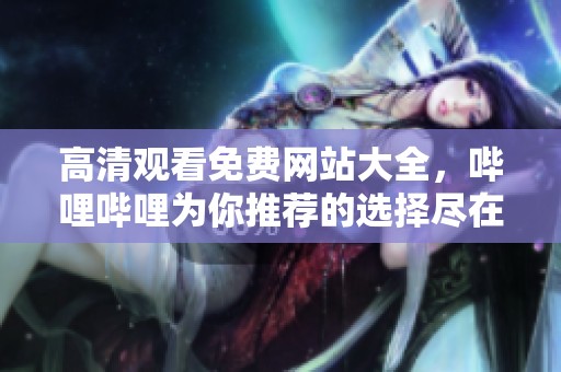 高清观看免费网站大全，哔哩哔哩为你推荐的选择尽在其中