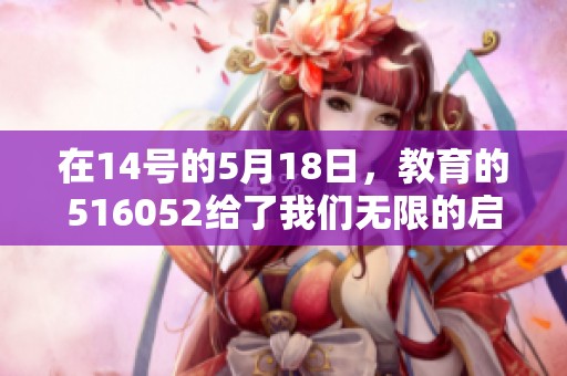 在14号的5月18日，教育的516052给了我们无限的启发与思考