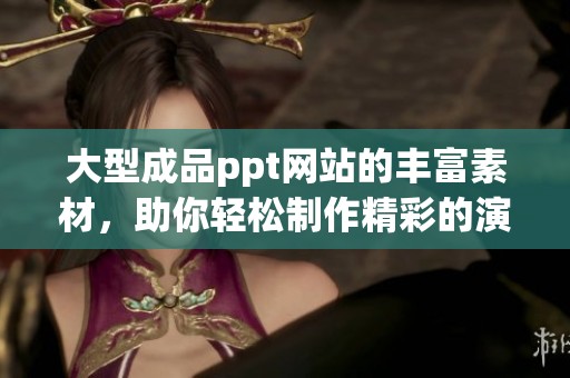 大型成品ppt网站的丰富素材，助你轻松制作精彩的演示文稿