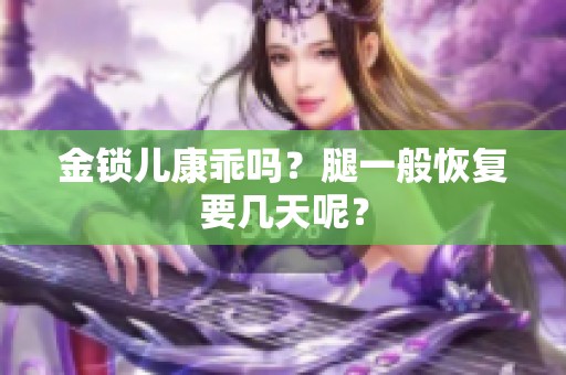 金锁儿康乖吗？腿一般恢复要几天呢？