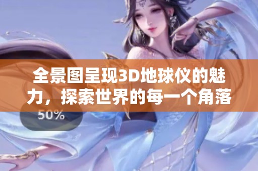 全景图呈现3D地球仪的魅力，探索世界的每一个角落