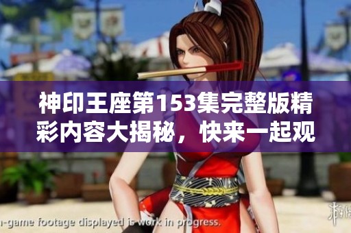 神印王座第153集完整版精彩内容大揭秘，快来一起观看吧！