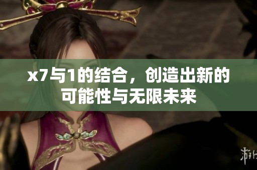 x7与1的结合，创造出新的可能性与无限未来