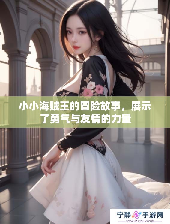 小小海贼王的冒险故事，展示了勇气与友情的力量