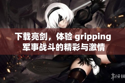 下载亮剑，体验 gripping 军事战斗的精彩与激情