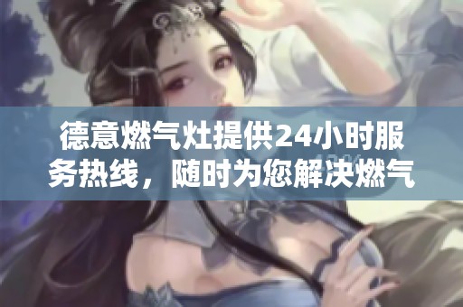 德意燃气灶提供24小时服务热线，随时为您解决燃气灶问题