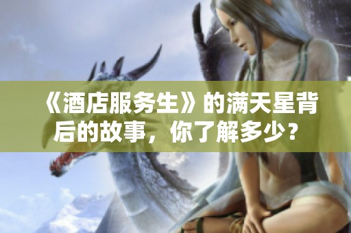 《酒店服务生》的满天星背后的故事，你了解多少？