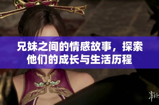 兄妹之间的情感故事，探索他们的成长与生活历程