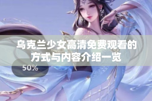 乌克兰少女高清免费观看的方式与内容介绍一览