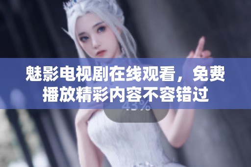 魅影电视剧在线观看，免费播放精彩内容不容错过