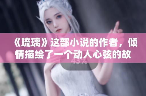 《琉璃》这部小说的作者，倾情描绘了一个动人心弦的故事。