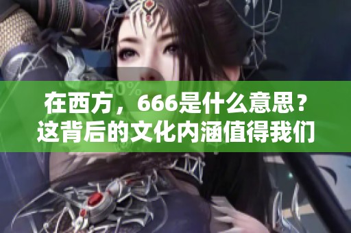 在西方，666是什么意思？这背后的文化内涵值得我们深入探讨。