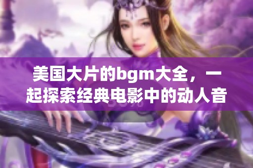 美国大片的bgm大全，一起探索经典电影中的动人音乐吧