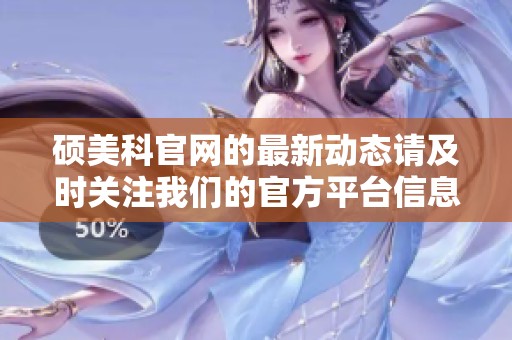 硕美科官网的最新动态请及时关注我们的官方平台信息更新