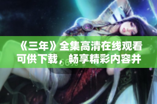 《三年》全集高清在线观看可供下载，畅享精彩内容并获取最新资讯