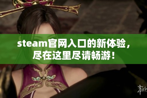 steam官网入口的新体验，尽在这里尽请畅游！