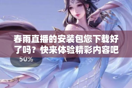 春雨直播的安装包您下载好了吗？快来体验精彩内容吧！