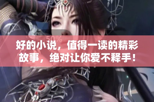 好的小说，值得一读的精彩故事，绝对让你爱不释手！