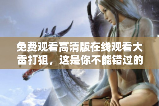 免费观看高清版在线观看大雷打狙，这是你不能错过的精彩内容！