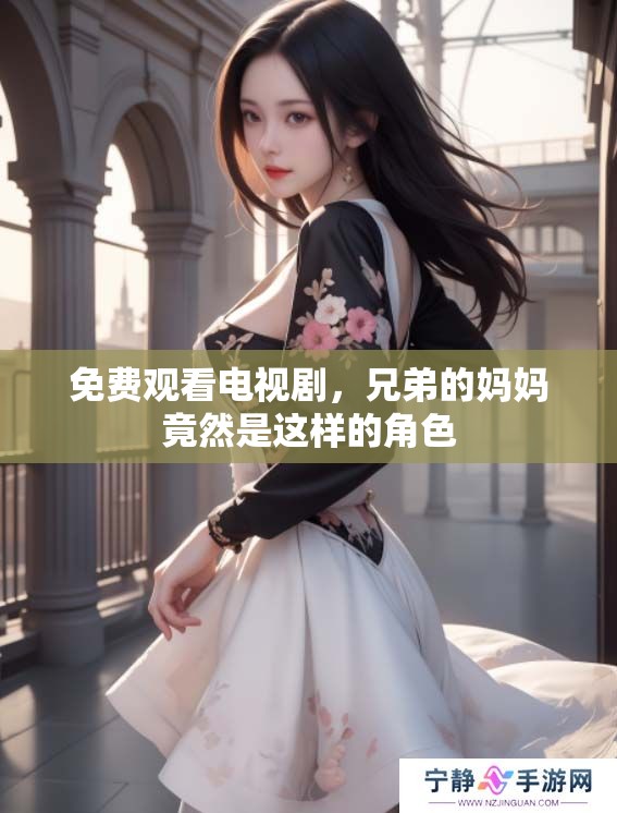 免费观看电视剧，兄弟的妈妈竟然是这样的角色